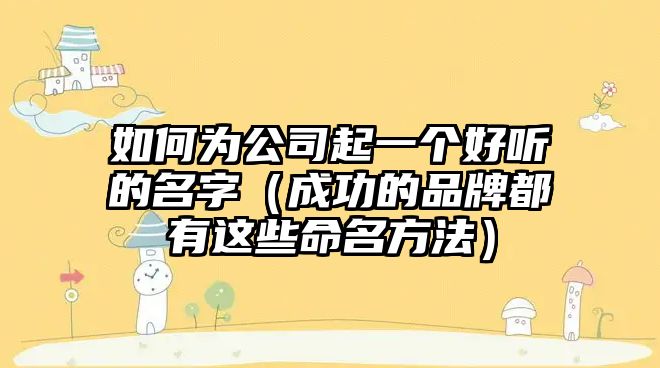 如何为公司起一个好听的名字（成功的品牌都有这些命名方法）