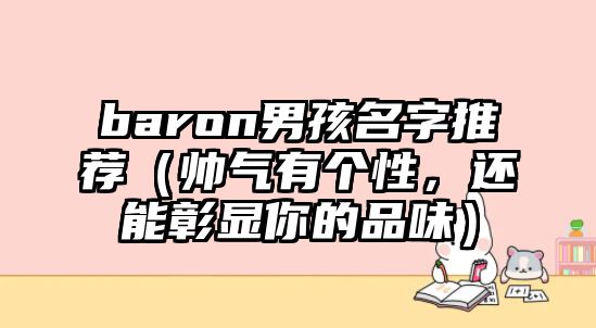 baron男孩名字推荐（帅气有个性，还能彰显你的品味）