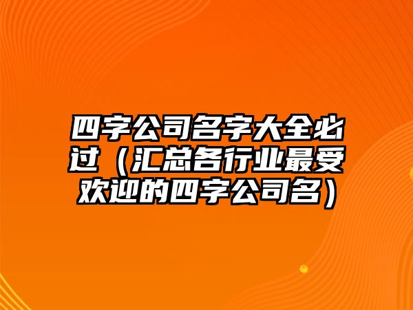 四字公司名字大全必过（汇总各行业最受欢迎的四字公司名）