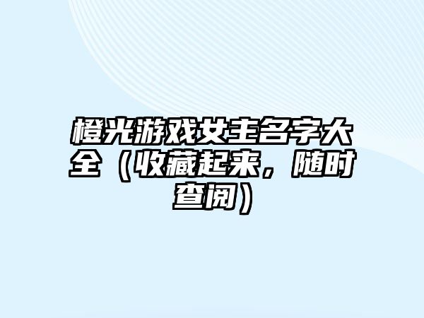 橙光游戏女主名字大全（收藏起来，随时查阅）