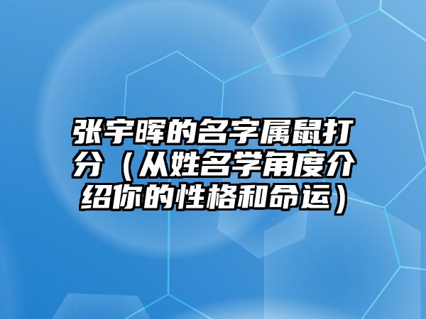 张宇晖的名字属鼠打分（从姓名学角度介绍你的性格和命运）