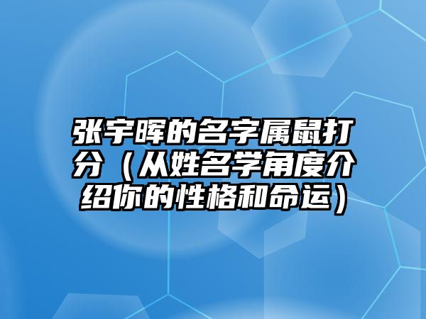 张宇晖的名字属鼠打分（从姓名学角度介绍你的性格和命运）