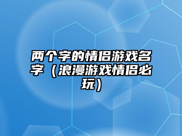 两个字的情侣游戏名字（浪漫游戏情侣必玩）