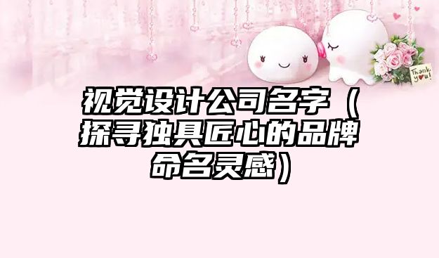 视觉设计公司名字（探寻独具匠心的品牌命名灵感）