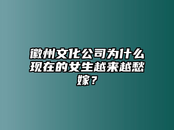 徽州文化公司为什么现在的女生越来越愁嫁？