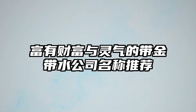 富有财富与灵气的带金带水公司名称推荐