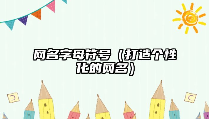 网名字母符号（打造个性化的网名）