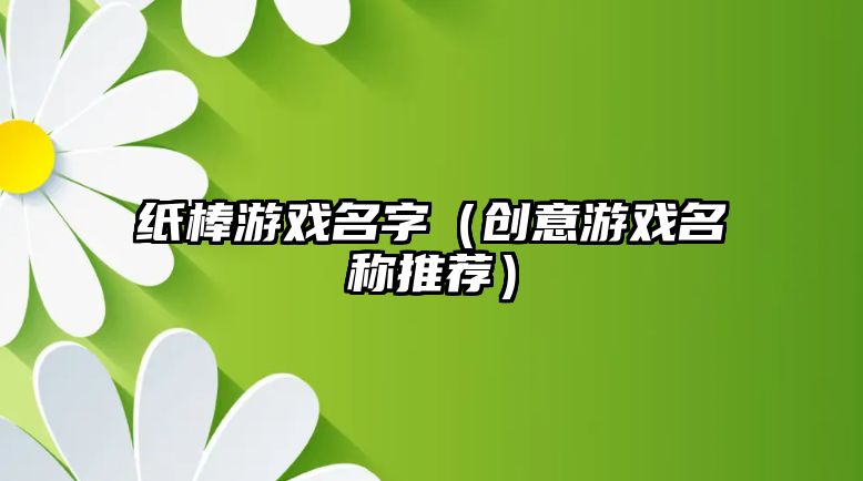 纸棒游戏名字（创意游戏名称推荐）