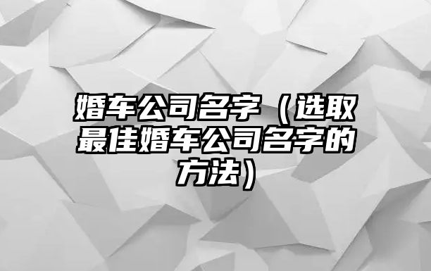 婚车公司名字（选取最佳婚车公司名字的方法）