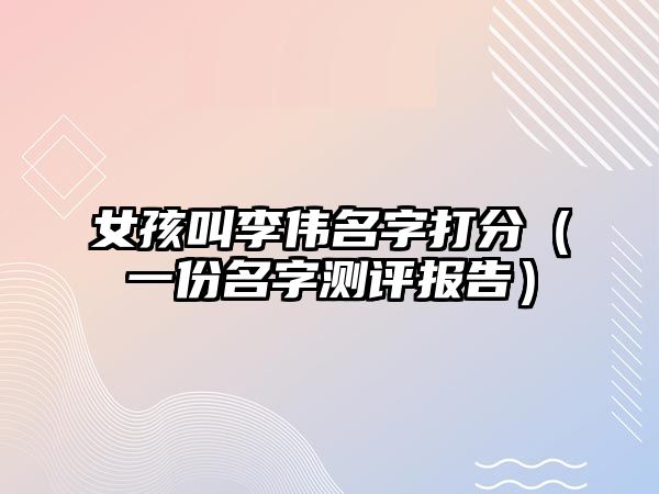 女孩叫李伟名字打分（一份名字测评报告）