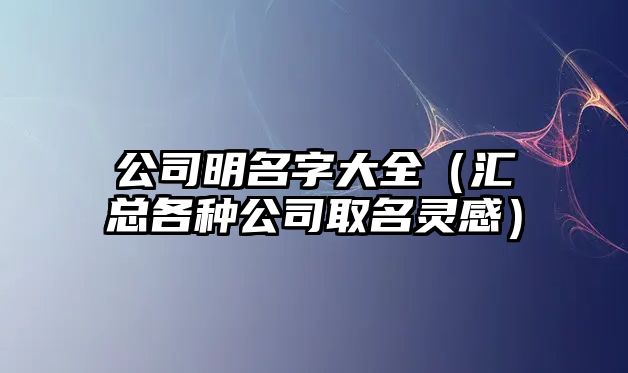 公司明名字大全（汇总各种公司取名灵感）