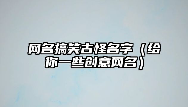 网名搞笑古怪名字（给你一些创意网名）