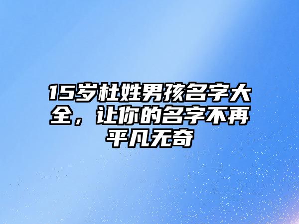 15岁杜姓男孩名字大全，让你的名字不再平凡无奇