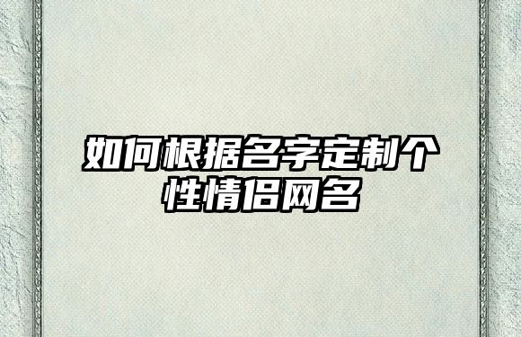 如何根据名字定制个性情侣网名