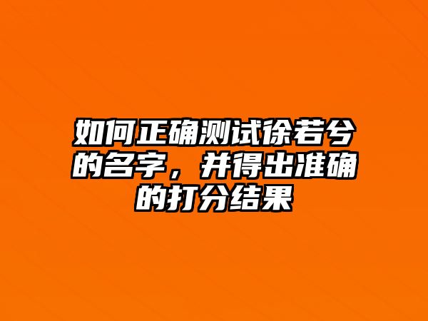 如何正确测试徐若兮的名字，并得出准确的打分结果