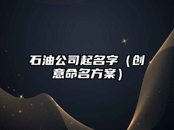 石油公司起名字（创意命名方案）