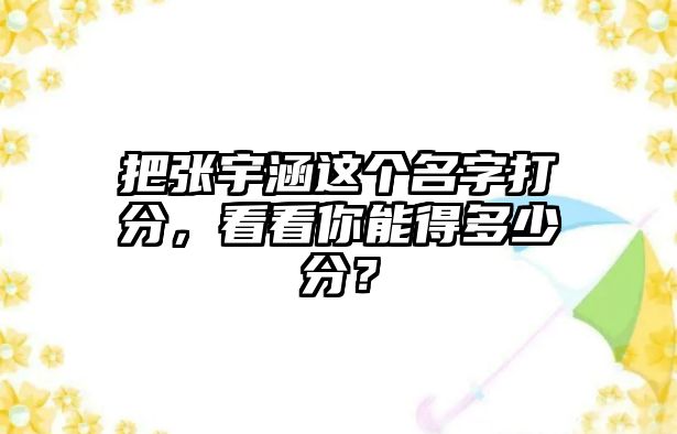 把张宇涵这个名字打分，看看你能得多少分？