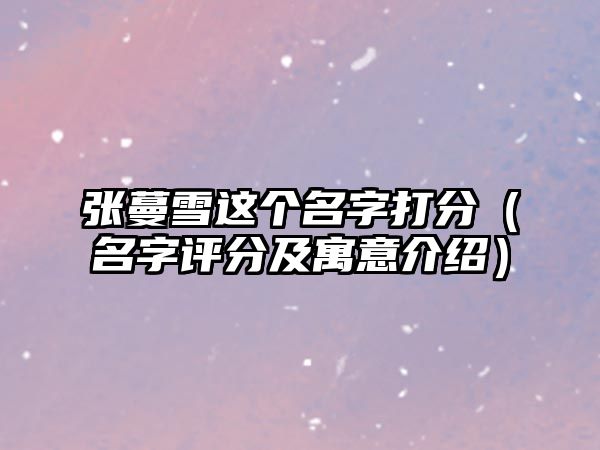 张蔓雪这个名字打分（名字评分及寓意介绍）