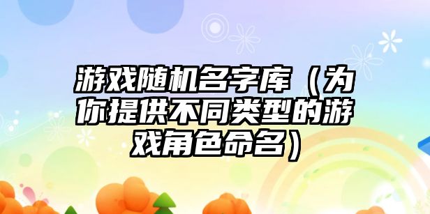 游戏随机名字库（为你提供不同类型的游戏角色命名）