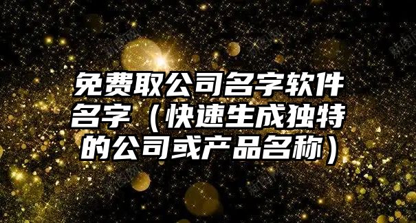 免费取公司名字软件名字（快速生成独特的公司或产品名称）