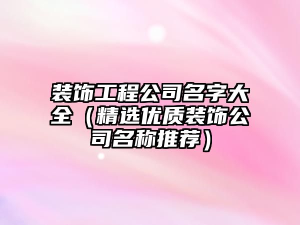 装饰工程公司名字大全（精选优质装饰公司名称推荐）