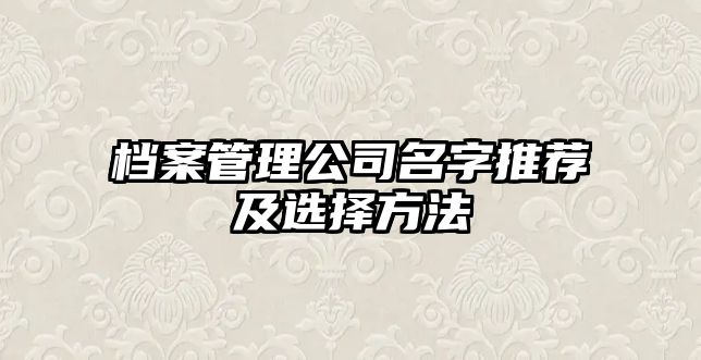 档案管理公司名字推荐及选择方法