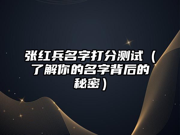 张红兵名字打分测试（了解你的名字背后的秘密）