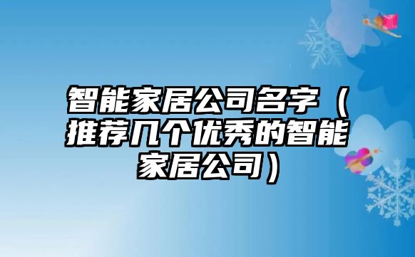 智能家居公司名字（推荐几个优秀的智能家居公司）