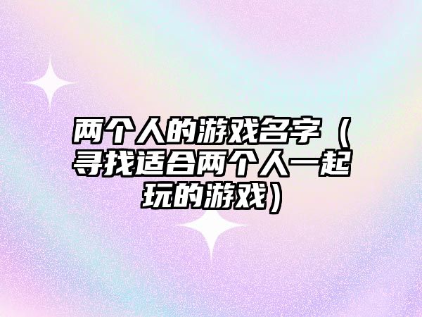 两个人的游戏名字（寻找适合两个人一起玩的游戏）