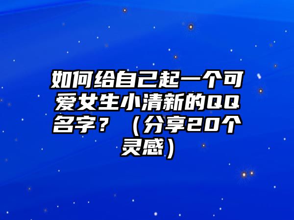 如何给自己起一个可爱女生小清新的QQ名字？（分享20个灵感）