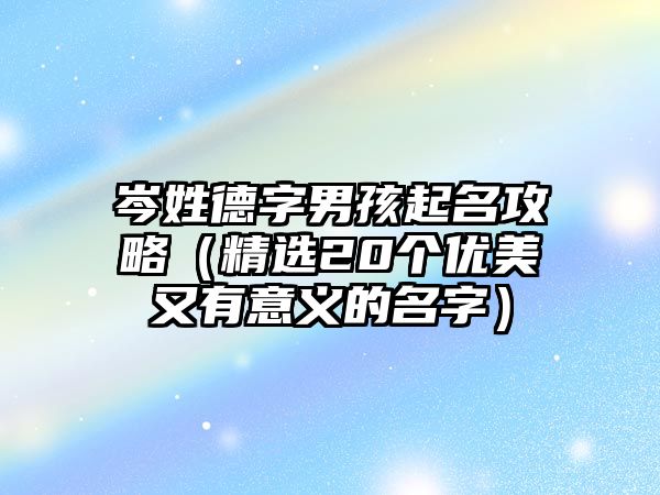 岑姓德字男孩起名攻略（精选20个优美又有意义的名字）