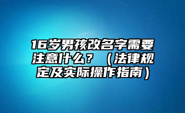 16岁男孩改名字需要注意什么？（法律规定及实际操作指南）