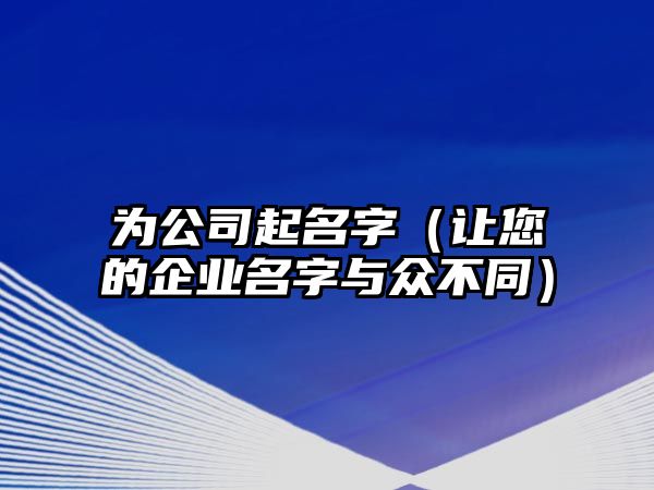 为公司起名字（让您的企业名字与众不同）