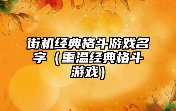 街机经典格斗游戏名字（重温经典格斗游戏）