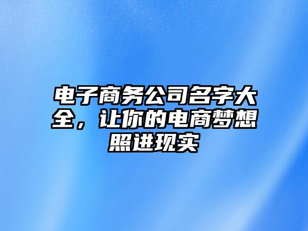 电子商务公司名字大全，让你的电商梦想照进现实