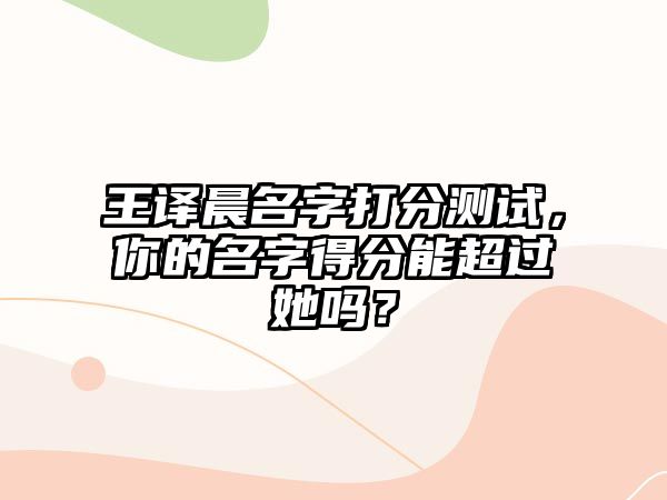 王译晨名字打分测试，你的名字得分能超过她吗？