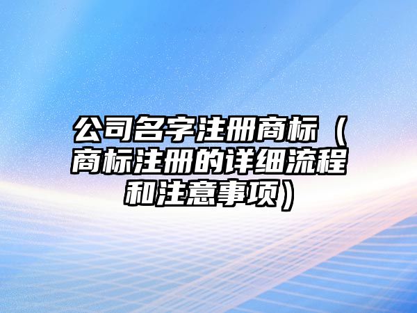 公司名字注册商标（商标注册的详细流程和注意事项）