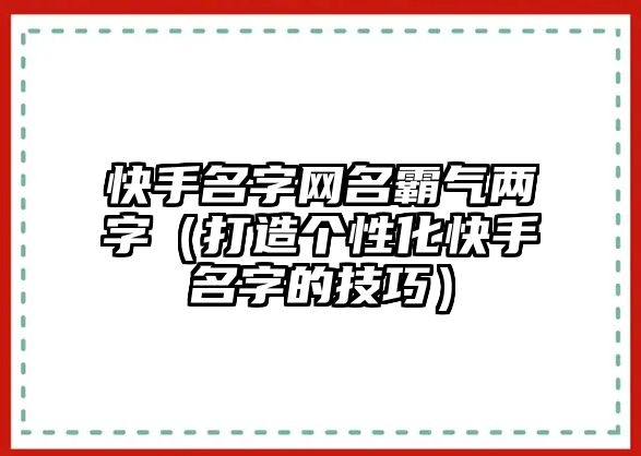 快手名字网名霸气两字（打造个性化快手名字的技巧）