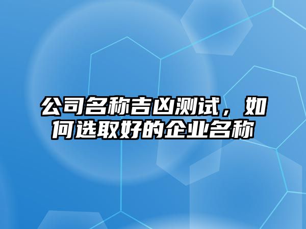 公司名称吉凶测试，如何选取好的企业名称