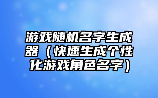 游戏随机名字生成器（快速生成个性化游戏角色名字）