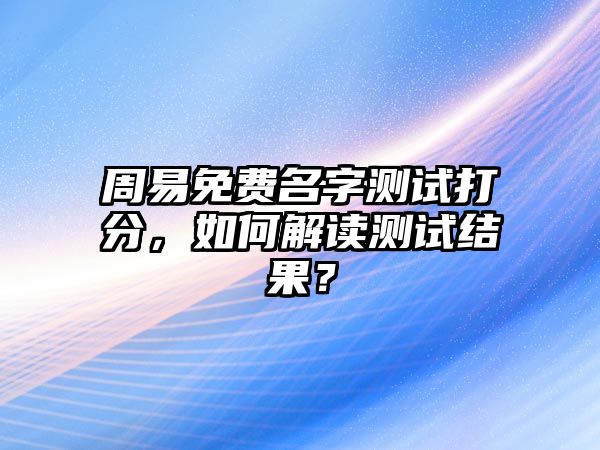 周易免费名字测试打分，如何解读测试结果？