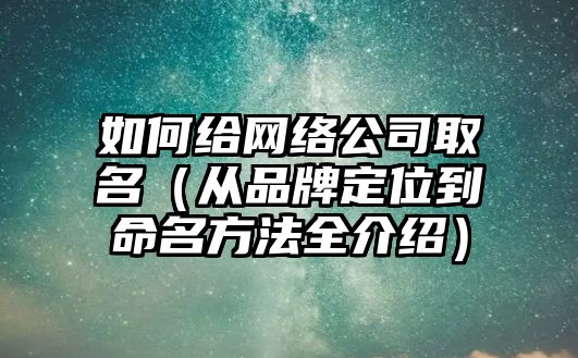 如何给网络公司取名（从品牌定位到命名方法全介绍）