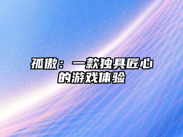 孤傲：一款独具匠心的游戏体验