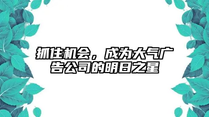 抓住机会，成为大气广告公司的明日之星