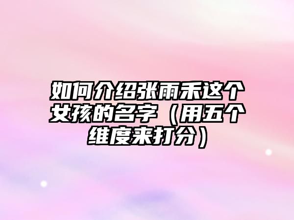 如何介绍张雨禾这个女孩的名字（用五个维度来打分）