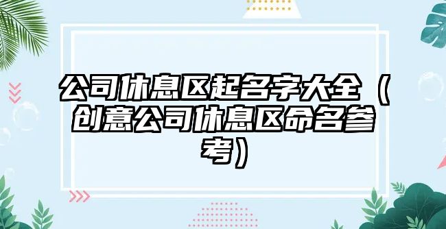 公司休息区起名字大全（创意公司休息区命名参考）