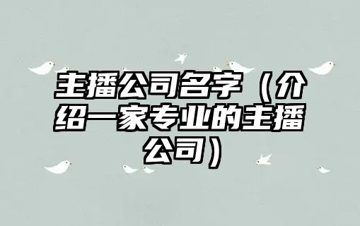 主播公司名字（介绍一家专业的主播公司）