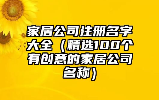 家居公司注册名字大全（精选100个有创意的家居公司名称）