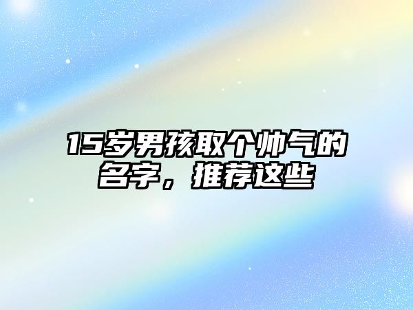 15岁男孩取个帅气的名字，推荐这些