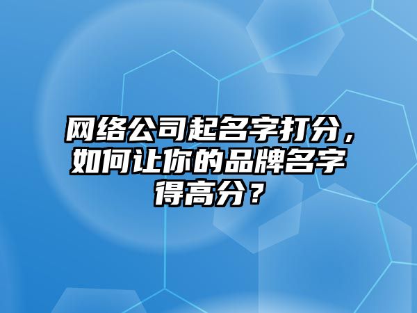 网络公司起名字打分，如何让你的品牌名字得高分？